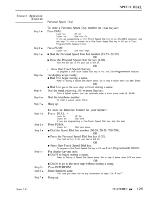 Page 197SPEED 
Feature Operation
Step 1 
Step  
Step 3 
Step  
Step  l
Step 6 
Step 7 
Step 1 
Step  
Step 3 
Step  l
Step  l
step 6 
Step 7 
Personal Speed Dial
To store a Personal Speed Dial number (at 
 
Press DIAL.Look for:HF On
Listen for: Dial  On
If 
 are programming a  Speed Dial  or an  extension. skip
this step. To  a number on a One-Touch Speed Dial key in VS. go to 
 features 
Press 
Listen for:Dial tone stops
 Dial the Personal Speed Dial bin number  20-29).
OR
 Press the Personal Speed Dial bin kev...