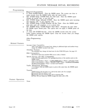 Page 205STATION  DETAIL RECORDING
Programming
 Programming
P- Print  Report  Print the SMDR report. The system can clear or
retain records from the SMDR buffer after the report prints.
QZ-  Setup.   for Toll Calls  Have the SMDR report
include all outside calls. or just toll calls.
  Setup. Inbound   Have the SMDR report print incoming
and outgoing calls. or just outgoing calls.
QZ-  Setup,  Printout  the Time  Have the SMDR report
print after each call completes. or at a preset time.
QZ-  Setup.  Report Start...