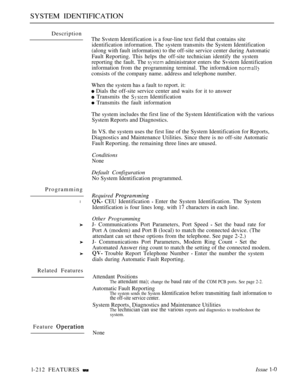 Page 206SYSTEM IDENTIFICATION
Description
The Svstem Identification is a four-line text field that contains site
identification information. The system transmits the System Identification
(along with fault information) to the off-site service center during Automatic
Fault Reporting. This helps the off-site technician identify the system
reporting the fault. The 
 administrator enters the Svstem Identification
information from the programming terminal. The inform&ion 
consists of the company name. address and...