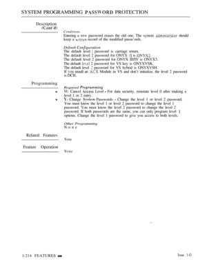 Page 208SYSTEM PROGRAMMING  PROTECTION
Description
Programming
Related Features
Feature Operation
Conditions
Entering a  password erases the old one. The system  should
keep a 
 record of the modified passu’ords.
Default 
The default level  password is carriage return.
The default level 2 password for ONYX 
 is 
The default level 2 password for ONYX III/IV is ONYX3.
The default 
 2 password for VS key is ONYXVSK.
The default level 
 password for VS hybrid is ONYXVSH.
If 
 install an  Module in VS and don’t...