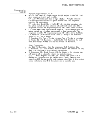 Page 225TOLL RESTRICTION
Programming
l
l
l
Required   
  Digit   Enable disable six-digit analysis for this Toll Level.
Also. program a 
 anal!  table.
CP- 
   Calls at Sight   At night. extensions
 this option  can  place Intercom calls. This assignment
 AP programming.
CP- 
 Only Local Calls     At night. extensions with
this option enabled can place Intercom calls and local outside calls. This
assignment 
  programming (except AP- Allow Active Dial Pad).
CP- Allow Only Local Calls 
 or Sight)   Extensions...