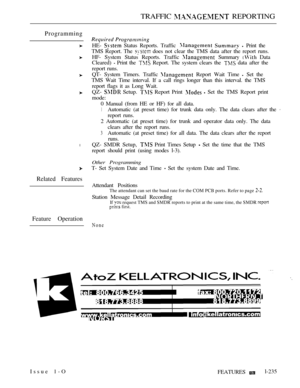 Page 229TRAFFIC  REPORTING
Programming
l
Related Features
Feature Operation
HE-  Status Reports. Traffic    Print the
TMS Report. The 
 does not clear the TMS data after the report runs.
HF- System Status Reports. Traffic 
 Summary  Data
Cleared) 
 Print the  Report. The system clears the  data after the
report runs.
QT- System Timers. Traffic 
 Report Wait Time  Set the
TMS Wait Time interval. If a call rings longer than this interval. the TMS
report flags it as Long Wait.
QZ- 
 Setup.  Report Print   Set the...