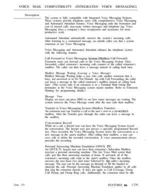 Page 237VOICE MAIL COMPATIBILITY (INTEGRATED VOICE MESSAGING)
Description .
The system is fully compatible with Integrated Voice Messaging Systems.
These systems provide telephone users with comprehensive Voice Messaging
and Automated Attendant features. Voice Messaging ends the frustration and
cost of missed calls, inaccurate written messages and telephone tag. Voice
Messaging frees a company’s busy receptionists and secretaries for more
productive work.
Automated Attendant automatically answers the system’s...