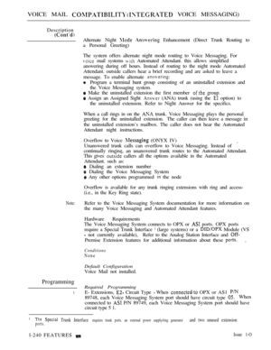 Page 238VOICE MAIL  VOICE MESSAGING)
Description
Alternate Night   Enhancement (Direct Trunk Routing to
a Personal Greeting)
The system offers alternate night mode routing to Voice Messaging. For
 mail systems  Automated Attendant. this allows simplified
answering during off hours. Instead of routing to the night mode Automated
Attendant. outside callers hear a brief recording and are asked to leave a
message. To enable alternate 
Program a terminal hunt group consisting of an uninstalled extension and
the Voice...