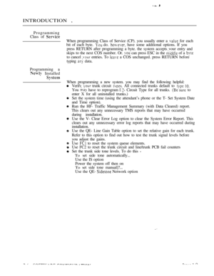 Page 263INTRODUCTION ,
Programming
Class of 
When programming Class of Service (CP). you usually enter a  for each
bit of each byte. 
 do.  have some additional options. If you
press RETURN after programming a byte. the system accepts vour entry and
skips to the next COS number. Or. 
 can press ESC in the  of a 
to cancel  entries. To  a COS unchanged. press RETURN before
typing 
 data.
Programming a
 Installed
When programming a new system. you may find the following helpful:
Verifv 
 trunk circuit  All...