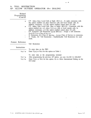 Page 273A- TOLL RESTRICTION
AP- ALLOW OUTSIDE OPERATOR 
 DIALING
Related
Programming
l
l
l
Feature Reference
Instructions
Step I 
Step I 
Step  
CP-   Local Calls at Sight   At  night, extensions with
this option enabled can place Intercom calls and local outside calls. In
addition. extensions 
 this option enabled cannot place Ot calls.
CP- 
  Only Local Calls  or Sight)   Extensions with this
option enabled can 
 place  calls or local outside calls. In
addition. extensions 
 this option enabled cannot place Ot...