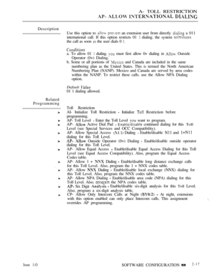 Page 274A- TOLL RESTRICTION
   
Description
Related
ProgrammingUse this option to 
 an extension user from directly  a 011
international call. If this option restricts 01 
 dialing. the system 
the call as soon  the user dials 0 
a. To allow 01  dialing. must first allow 0+ dialing in  Outside
Operator (0+) Dialing.
b. Some or all portions of 
 and Canada are included in the same
numbering plan as the United States. This is termed the North American
Numbering Plan (NANP). Mexico and Canada are served by area...