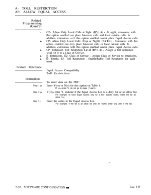 Page 277A- TOLL RESTRICTION
AP- ALLOW EQUAL ACCESS
Related
Programming
l
Feature Reference
Instructions
Step  
Step  
Step 3 l
CP-  Only Local  Calls at Sight   At night, extensions with
this option enabled can place Intercom calls and local outside calls. In
addition. extensions 
 this option enabled cannot place Equal Access calls.
CP- Allow Only Local Calls 
 or Night)   Extensions with this
option enabled can 
 place Intercom calls or local outside calls. In
addition, extensions with this option enabled...