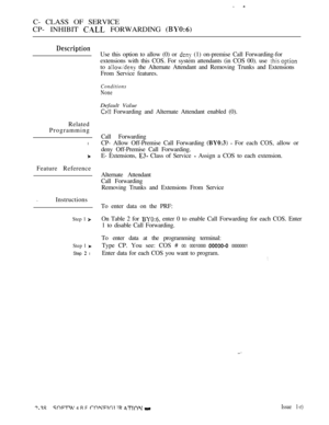 Page 296C- CLASS OF SERVICE
CP- INHIBIT 
 FORWARDING 
Use this option to allow (0) or  (1) on-premise Call Forwarding-for
extensions with this COS. For system attendants (in COS 00). use 
to  the Alternate Attendant and Removing Trunks and Extensions
From Service features.
Conditions
None
Default Value
 Forwarding and Alternate Attendant enabled (0).
Related
Programming
l
Call Forwarding
CP- Allow Off-Premise Call Forwarding 
  For each COS, allow or
deny Off-Premise Call Forwarding.
E- Extensions, 
 Class of...