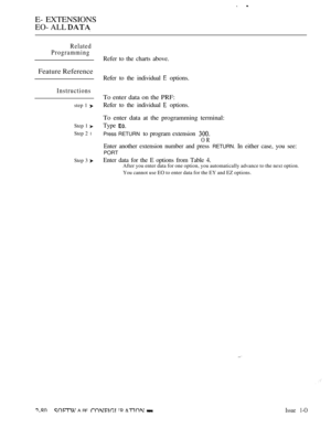 Page 338E- EXTENSIONS
EO- ALL 
Related
Programming
Feature Reference
Instructions
step 1 
Step 1 
Step 2 l
Step 3 
Refer to the charts above.
Refer to the individual 
 options.
To enter data on the PRF:
Refer to the individual  options.
To enter data at the programming terminal:
Type 
Press RETURN to program extension 
OR
Enter another extension number and press RETURN. In either case, you see:
PORT
Enter data for the E options from Table 4.After you enter data for one option, you automatically advance to the...