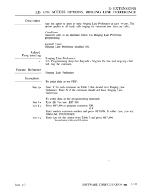 Page 359E- EXTENSIONS
 LINE ACCESS OPTIONS, RINGING LINE PREFERENCE
Description
Related
Programming
l
Feature Reference
Instructions
Step 
Step 
Step  
Step 3 
Use this option to allow or deny Ringing Line Preference at each  This
option applies to all trunk calls ringing the extension (not Intercom calls).
Conditions
Intercom calls to an attendant follow  Ringing Line Preference
programming.
Default Value
Ringing Line Preference disabled (N).
Ringing Line Preference
KS- Programming 
 for   Program the line and...
