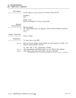 Page 376E- EXTENSIONS
 -EC- PRIVACY GROUP
Description
Use this option to assign a  to a Privacy Group (01-99).
Conditions
None
Default Value
 not assigned to a  Group (00).
Related
Programming
Feature Reference
Instructions
Step  
Step 1 
Step  
Privacy Groups
KS- Programming Keys for  Privacy Group members 
line keys.
None
Privacy Groups
To enter data on the PRF:
Enter the Privacy Release Group number for each extension on Table 3. T
O
assign no group number, enter 00.
To enter data at the programming...