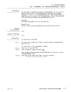 Page 395E- EXTENSIONS
EG- NUMBER OF PROGRAMMABLE KEYS
Description
Related
Programming
Feature Reference
Instructions
Step  l
Step 1 
Step  
Step 3 
 this option to designate the number of programmable  on a  or
Data Set. 
   programmable keys: Data Sets and Attendant
Telephone 
    programmable keys. When programming 
button   enter  for this option (keys  are not used). Refer
to the Data Products Manual when programming Data Sets.
This option only applies to  and Data Sets.
On 
 up. the system automatically...