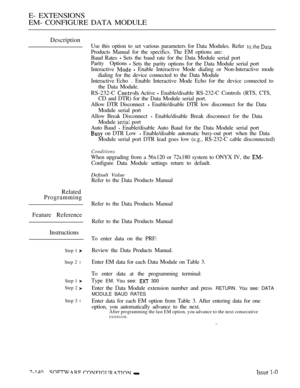 Page 400E- EXTENSIONS
EM- CONFIGURE DATA MODULE
Description
Use this option to set various parameters for Data Modules. Refer  
Products Manual for the specifics. The EM options are:
Baud Rates 
 Sets the baud rate for the Data Module serial port
Parity Options
 Sets the parity options for the Data Module serial port
Interactive 
  Enable Interactive Mode dialing or Non-Interactive mode
dialing for the device connected to the Data Module
Interactive Echo  . Enable Interactive Mode Echo for the device connected...