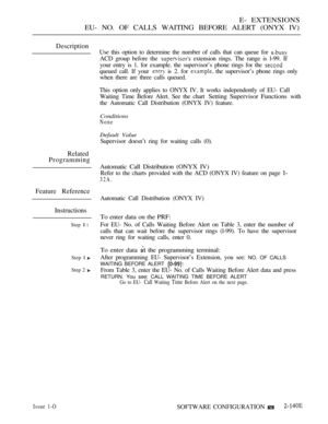Page 405E- EXTENSIONS
EU- NO. OF CALLS WAITING BEFORE ALERT (ONYX IV)
Description
Use this option to determine the number of calls that can queue for 
ACD group before the  extension rings. The range is l-99. If
your entry is 1. for example. the supervisor’s phone rings for the 
queued call. If your  is 2. for  the supervisor’s phone rings only
when there are three calls queued.
This option only applies to ONYX IV. It works independently of EU- Call
Waiting Time Before Alert. See the chart 
Setting Supervisor...