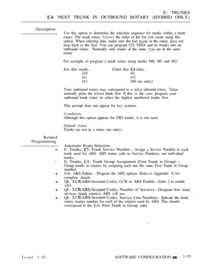 Page 437E- TRUNKS
 NEXT TRUNK IN OUTBOUND ROTARY (HYBRID ONLY)
Description
Use this option to determine the selection sequence for trunks within a trunk
rotary. The trunk rotary 
 the order of the list vou create using this
option. When entering data. make sure the last 
 in the rotary  not
loop back to the first. You can program CO, DISA and tie trunks into an
outbound  rotary. Normally. only trunks of the same 
 are in the same
rotary.
For example, to program a trunk rotary using trunks 480, 481 and 482:
For...