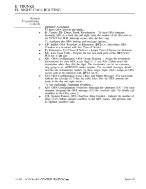 Page 450E- TRUNKS
EI- NIGHT CALL ROUTING
Related
Programming
(Cont’d)
Operator Assistance
 have OPA answer the trunk...
E- Trunks, 
 Direct Trunk Termination  To have OPA intercept
incoming calls on a trunk day and night, enter the number of the first port on
the 
 PCB. Intercept occurs after the first ring.
To configure the OPA dialing and message options...
CP- Inhibit OPA Transfers to Extension 
  Allow/deny OPA
Transfers to extensions with this Class of Service.
E- Extensions,  Class of Service  Assign Class...