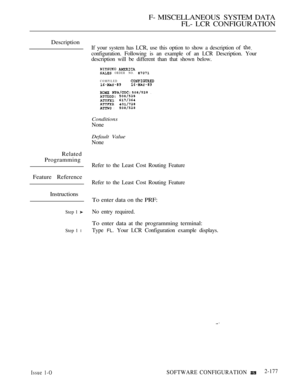 Page 465F- MISCELLANEOUS SYSTEM DATA
FL- LCR CONFIGURATION
Description
Related
Programming
Feature Reference
Instructions
Step 1 
Step 1 l
If your system has LCR, use this option to show a description of 
configuration. Following is an example of an LCR Description. Your
description will be different than that shown below.
  ORDER NO. 
COMPILED
   .  : : :
Conditions
None
Default Value
None
Refer to the Least Cost Routing Feature
Refer to the Least Cost Routing Feature
To enter data on the PRF:
No entry...