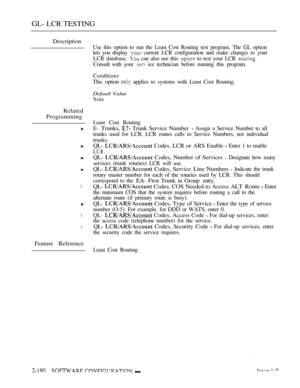 Page 468GL- LCR TESTING
Description
Related
Programming
l
l
l
Feature Reference
Use this option to run the Least Cost Routing test program. The GL option
lets you display 
 current LCR configuration and make changes to your
LCR database. 
 can also use this  to test your LCR 
Consult with your  ice technician before running this program.
This option  applies to systems with Least Cost Routing.
Default Value
None
Least Cost Routing
E- 
Trunks,  Trunk Service Number  Assign a Service Number to all
trunks used for...