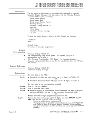 Page 517N- PROGRAMMING NAMES AND MESSAGES
NP- PROGRAMMING NAMES AND MESSAGES
Description
Related
Programming
Feature Reference
Instructions
Step 1 l
Step 
Step 2 
Step 3 
Issue 1-OUse this option to assign names to extensions and trunks 
and to program
Selectable Display Messages. Use this option with the following 
Central Office Calls, Answering
Direct Inward Dialing
Direct Inward Line
Direct Inward System Access
Directory Dialing
Directory Dialing (ONYX IV)
Intercom
Private Lines
Selectable Display Messages...