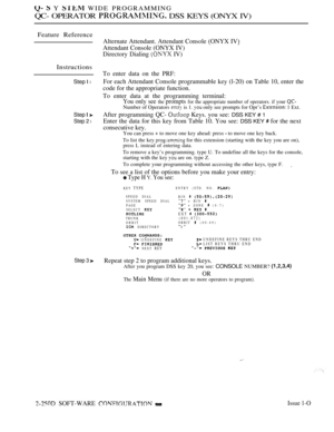 Page 546  Y  WIDE PROGRAMMING
QC- OPERATOR  DSS KEYS (ONYX IV)
Feature Reference
Instructions
Step  l
Step  
Step 2 l
Step 3 
Alternate Attendant. Attendant Console (ONYX IV)
Attendant Console (ONYX IV)
Directory Dialing 
 IV)
To enter data on the PRF:
For each Attendant Console programmable key (l-20) on Table 10, enter the
code for the appropriate function.
To enter data at the programming terminal:
You only see the prompts for the appropriate number of operators. if your 
Number of Operators  is 1.  only see...