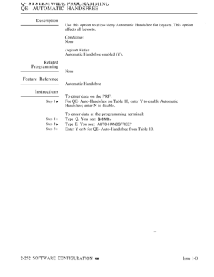 Page 548   
QE- AUTOMATIC HANDSFREE
Description
Related
Programming
Feature Reference
Instructions
Step  
Step I l
Step  
Step 3 l
Use this option to  Automatic Handsfree for  This option
affects all kevsets.
None
Default 
Automatic Handsfree enabled (Y).
None
Automatic Handsfree
To enter data on the PRF:
For QE- Auto-Handsfree on Table 10, enter Y to enable Automatic
Handsfree; enter N to disable.
To enter data at the programming terminal:
Type Q. You see: 
Type E. You see:AUTO-HANDSFREE?
Enter Y or N for QE-...