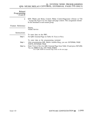 Page 597Q- SYSTEM WIDE PROGRAMMING
   EXTERNAL PAGE  ONLY)
Feature Reference
Instructions
Step  l
Step I l
Step  
Issue 1-O
  and Relay Control.  Control-Pageouner (Owner in 
 Assign the  for ringer and page control. This assignment should
be the attendant in each tenant group.
Paging
Tenant Service
To enter data on the PRF:
For QM- External Page on Table 10. Y(es) or N(o).
To enter data at the programming terminal:
After programming QM- Inhibit Audible Ring, you see: 
EXTERNAL PAGE
PORTS, EXTERNAL PAGE
Enter...