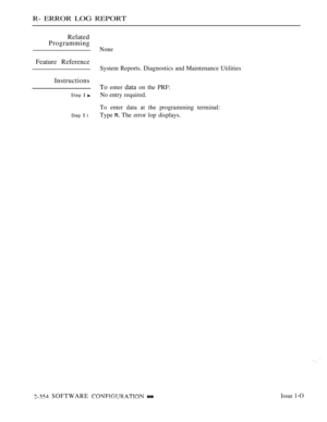 Page 656R- ERROR LOG REPORT
Related
Programming
None
Feature Reference
System Reports. Diagnostics and Maintenance Utilities
Instructions
To 
enter data on the PRF:
Step  No entry required.
To enter data at the programming terminal:
Step  lType  The error lop displays.
 SOFTWARE  Issue 1-O 