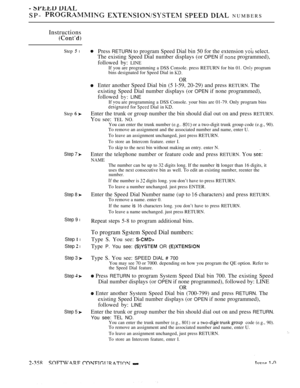 Page 660SP-     NUMBERS
Instructions
Step  l
Step 
Step 7 
Step 8 
Step 9 l
Step  l
Step  l
Step 3 
Step  
Step 5 
Press RETURN to program Speed Dial bin 50 for the extension  select.
The existing Speed Dial number displays (or 
OPEN if  programmed),
followed by: 
LINE
If you are programming a DSS Console. press RETURN for bin 01.  program
bins designated for Speed Dial in 
OR
Enter another Speed Dial bin (5 l-59, 20-29) and press RETURN. The
existing Speed Dial number displays (or 
OPEN if none programmed),...
