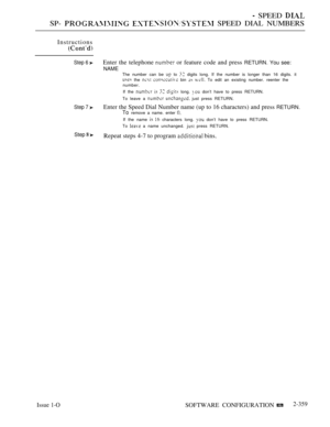 Page 661 SPEED 
SP-   SPEED DIAL NUMBERS
Instructions
Step 6 
Step 7 
Step  
Enter the telephone  or feature code and press RETURN. You see:
NAMEThe number can be  to  digits long. If the number is longer than 16 digits. it the   bin   To edit an existing number. reenter the
number.
If the 
    long.  don’t have to press RETURN.
To leave a 
  just press RETURN.
Enter the Speed Dial Number name (up to 16 characters) and press RETURN.
To remove a name. enter 
If the name   characters long.  don’t have to press...