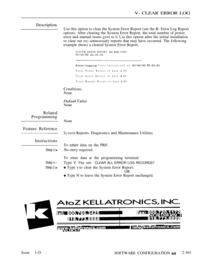 Page 665V- CLEAR ERROR LOG
Description
Use this option to clear the System Error Report (see the R- Error Log Report
option). After clearing the System Error Report. the total number of power,
error and manual resets 
 to   this option after the initial installation
to clear out 
 unnecessary reports that may have occurred. The following
example shows a cleared System Error Report.
SYSTEM ERROR REPORT for  CORP 
 files initialized on  
Total Power Resets to date  00
Total Error Resets to date 
 00
Total Manual...