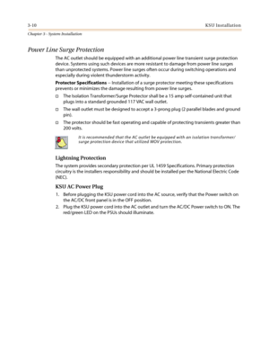Page 443-10KSU Installation
Chapter 3 - System Installation
Power Line Surge Protection
The AC outlet should be equipped with an additional power line transient surge protection
device. Systems using such devices are more resistant to damage from power line surges
than unprotected systems. Power line surges often occur during switching operations and
especially during violent thunderstorm activity.
Protector Specifications-- Installation of a surge protector meeting these specifications
prevents or minimizes...