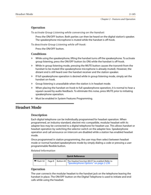 Page 175Headset Mode2-145
Chapter 2 - Features and Operation
Operation
To activate Group Listening while conversing on the handset:
Press the ON/OFF button. Both parties can then be heard on the digital station’sspeaker.
The speakerphone microphone is muted while the handset is off-hook.
To deactivate Group Listening while off-hook:
Press the ON/OFF button.
Conditions
»While using the speakerphone, lifting the handset turns off the speakerphone. To activate
group listening, press the ON/OFF button (to ON) while...
