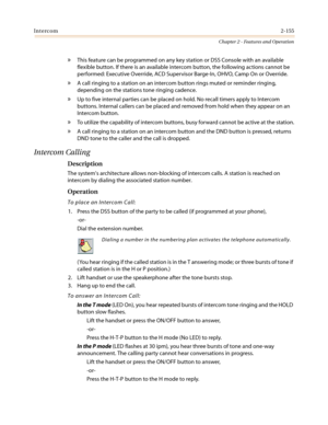 Page 185Intercom2-155
Chapter 2 - Features and Operation
»This feature can be programmed on any key station or DSS Console with an available
flexible button. If there is an available intercom button, the following actions cannot be
performed: Executive Override, ACD Supervisor Barge-In, OHVO, Camp On or Override.
»A call ringing to a station on an intercom button rings muted or reminder ringing,
depending on the stations tone ringing cadence.
»Up to five internal parties can be placed on hold. No recall timers...