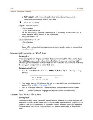 Page 1862-156Intercom
Chapter 2 - Features and Operation
In the H mode(No LED), you hear three bursts of tone and an announcement.
Replyhandsfreeorliftthehandsetforprivacy.
 SINGLE LINE TELEPHONE
To place an intercom call:
1. Lift the handset.
2. Dial the intercom number.
You will hear ringing if the called station is in the“T”answering mode or two bursts of
tone if the called station is in the“H”or“P”positions.
3. Hang up to end the call.
To answer an intercom call:
Lift the handset,
-or-
If your SLT is...
