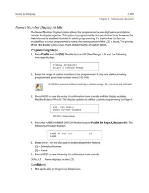 Page 229Name In Display2-199
Chapter 2 - Features and Operation
Name / Number Display At Idle
The Name/Number Display feature allows the programmed seven-digit name and station
number to display together. This option is programmable on a per station basis, however the
feature must be enabled/disabled in admin programming. If a station has this feature
enabled but has not programmed a name, the name portion of the LCD is blank, The priority
of the idle display is UCD/ACD, Hunt, Station/Name, or Station alone....