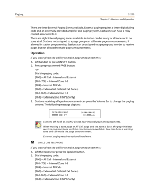 Page 239Paging2-209
Chapter 2 - Features and Operation
There are three External Paging Zones available. External paging requires a three-digit dialing
code and an externally provided amplifier and paging system. Each zone can have a relay
contact associated to it.
There are eight internal paging zones available. A station can be in any or all zones or in no
zone at all. Stations not assigned to a page group can still make page announcements, if
allowed in station programming. Stations can be assigned to a page...