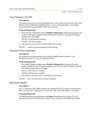 Page 281Station Message Detail Recording 2-251
Chapter 2 - Features and Operation
Long Distance / All Calls
Description
The system can be set to record all outgoing calls or only outgoing long distance calls. Long
Distance calls are defined as beginning with a 1 or 0, or containing eight or more digits.
Incoming calls are only recorded if TYPE is set for all calls.
Programming Steps
1. Press the CALL TYPE flexible button(FLASH 21, Button #2)to determine the type of calls
to record. This feature toggles on and...