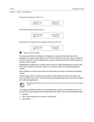 Page 3402-310Vo l u m e C o n t r o l
Chapter 2 - Features and Operation
Using the handset on a CO call ...
Receiving a page announcement ...
Receiving an incoming tone ringing Intercom or CO call ...
.
 SINGLE LINE TELEPHONE
The volume control on the Single Line Telephone is located on the right side of the
telephone. The slider switch options are HI for loud volume, LO for low volume, and OFF to
turn the ringer off. Two-line models have a volume switch for each line. Certain models do
not have an OFF option....