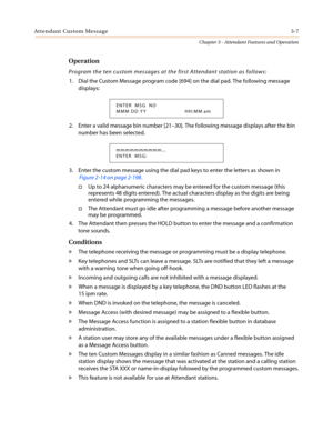 Page 347Attendant Custom Message3-7
Chapter 3 - Attendant Features and Operation
Operation
Program the ten custom messages at the first Attendant station as follows:
1. Dial the Custom Message program code [694] on the dial pad. The following message
displays:
2. Enter a valid message bin number [21–30]. The following message displays after the bin
number has been selected.
3. Enter the custom message using the dial pad keys to enter the letters as shown in
Figure 2-14 on page 2-198
.
