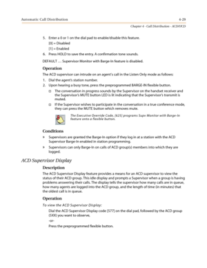 Page 395Automatic Call Distribution4-29
Chapter 4 - Call Distribution - ACD/UCD
5. Enter a 0 or 1 on the dial pad to enable/disable this feature.
[0] = Disabled
[1] = Enabled
6. Press HOLD to save the entry. A confirmation tone sounds.
DEFAULT…Supervisor Monitor with Barge-In feature is disabled.
Operation
The ACD supervisor can intrude on an agent’s call in the Listen Only mode as follows:
1. Dial the agent’s station number.
2. Upon hearing a busy tone, press the preprogrammed BARGE-IN flexible button.
