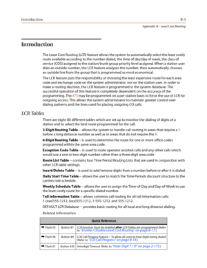 Page 441IntroductionB-3
Appendix B - Least Cost Routing
Introduction
The Least Cost Routing (LCR) feature allows the system to automatically select the least costly
route available according to the number dialed, the time of day/day of week, the class of
service (COS) assigned to the station/trunk group priority level assigned. When a station user
dials an outside number, the LCR feature analyzes the number, then automatically chooses
an outside line from the group that is programmed as most economical.
The LCR...