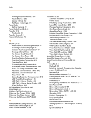 Page 625Indexix
Printing Exception Tables 2-285
Related Items 2-286
Special Table 2-282
Toll Table - Entering 2-278
Tone Mode
Calling Station 2-49
Tone Mode Override 2-40
Transfer 2-46
Ringback 2-48
Transfer Search 3-21
Transmit Volume 2-78
U
UCD 4-3, 4-35
Alternate UCD Group Assignments 4-36
Incoming CO Direct Ringing 4-36
Initialize UCD Group Parameters 4-47
Message Interval Timer 4-36
No-Answer Recall Timer 4-37
No-Answer Retry Timer 4-38
Overflow Station Assignment 4-38
Overflow Station Forwarding 4-39...