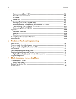 Page 16xivContents
Recommended Bandwidths  .........................................................................................................D-6
Voice Encoder Information  ........................................................................................................... D-6
IP Phones  ............................................................................................................................................. D-7
Quick Start...