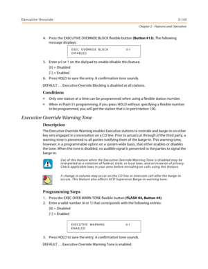 Page 171Executive Override2-143
Chapter 2 - Features and Operation
4. Press the EXECUTIVE OVERRIDE BLOCK flexible button (Button #13). The following 
message displays:
5. Enter a 0 or 1 on the dial pad to enable/disable this feature.
[0] = Disabled
[1] = Enabled
6. Press HOLD to save the entry. A confirmation tone sounds.
DEFAULT … Executive Override Blocking is disabled at all stations.
Conditions
» Only one station at a time can be programmed when using a flexible station number.
» When in Flash 51...