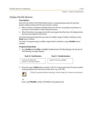 Page 181Flexible Button Assignment2-153
Chapter 2 - Features and Operation
Display Flexible Buttons
Description
Each time the DISPLAY BUTTONS flexible button is subsequently pressed, the next four 
buttons display starting with the lowest button number.
When a button is assigned as flexible button [0], the user can program any features or 
functions on the buttons to which they have access.
When the buttons are programmed with user programmed functions, the display shows 
the function assigned to the button....