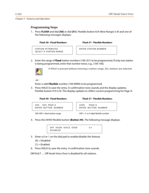 Page 2502-222Off-Hook Voice Over
Chapter 2 - Features and Operation
Programming Steps
1. Press FLASH and dial [50] or dial [51]. Flexible button #24 (New Range) is lit and one of 
the following messages displays:
2. Enter the range of fixed station numbers (100-351) to be programmed. If only one station 
is being programmed, enter that number twice, e.g., [100 100].
-or-
Enter a valid flexible number (100-8999) to be programmed.
3. Press HOLD to save the entry. A confirmation tone sounds and the display updates....