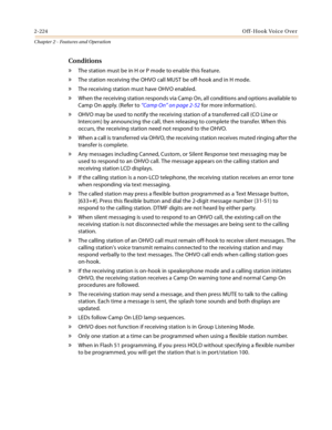 Page 2522-224Off-Hook Voice Over
Chapter 2 - Features and Operation
Conditions
» The station must be in H or P mode to enable this feature.
» The station receiving the OHVO call MUST be off-hook and in H mode.
» The receiving station must have OHVO enabled.
» When the receiving station responds via Camp On, all conditions and options available to 
Camp On apply. (Refer to “Camp On” on page 2-52 for more information).
» OHVO may be used to notify the receiving station of a transferred call (CO Line or 
Intercom)...