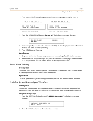 Page 289Speed Dial2-261
Chapter 2 - Features and Operation
4. Press button #21. The display updates to reflect current programming for Page C.
5. Press the SYS BIN RANGE button (Button #6). The following message displays:
6. Enter a range of speed bins to be allowed (100-999). The leading digit 9 is not reflected on 
the LCD and is not used for your entry.
7. Press HOLD to save the entry.
Conditions
» Only one station at a time can be programmed when using a flexible station number.
» When in Flash 51...