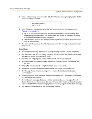 Page 369Attendant Custom Message3-7
Chapter 3 - Attendant Features and Operation
2. Enter a valid message bin number [21–30]. The following message displays after the bin 
number has been selected.
3. Enter the custom message using the dial pad keys to enter the letters as shown in
 Figure 2-15 on page 2-214
.
Up to 24 alphanumeric characters may be entered for the custom message (this 
represents 48 digits entered). The actual characters display as the digits are being 
entered while programming the messages....